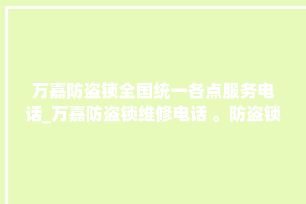 万嘉防盗锁全国统一各点服务电话_万嘉防盗锁维修电话 。防盗锁