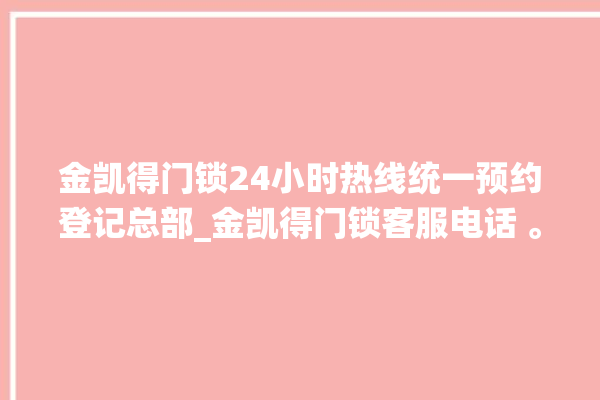 金凯得门锁24小时热线统一预约登记总部_金凯得门锁客服电话 。门锁