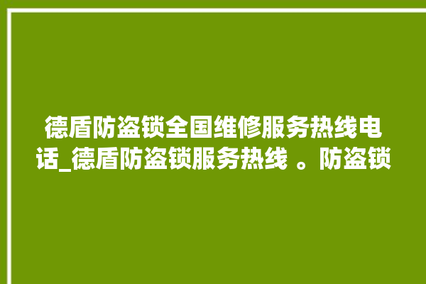 德盾防盗锁全国维修服务热线电话_德盾防盗锁服务热线 。防盗锁