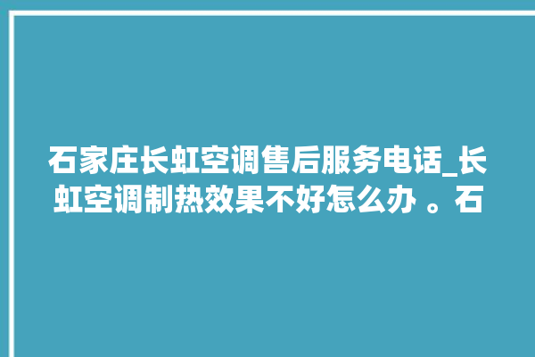 石家庄长虹空调售后服务电话_长虹空调制热效果不好怎么办 。石家庄