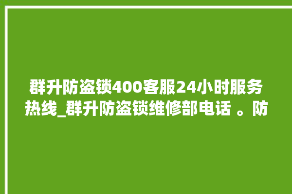 群升防盗锁400客服24小时服务热线_群升防盗锁维修部电话 。防盗锁