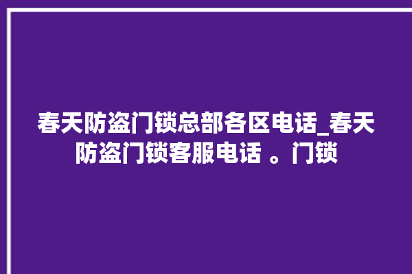 春天防盗门锁总部各区电话_春天防盗门锁客服电话 。门锁