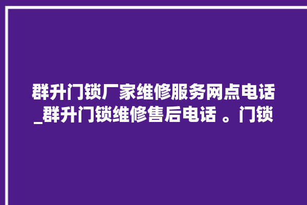 群升门锁厂家维修服务网点电话_群升门锁维修售后电话 。门锁