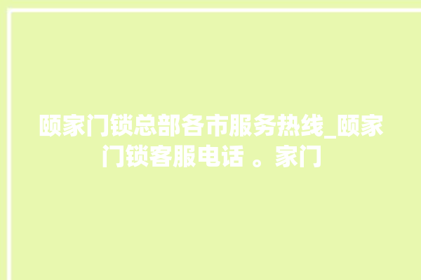 颐家门锁总部各市服务热线_颐家门锁客服电话 。家门