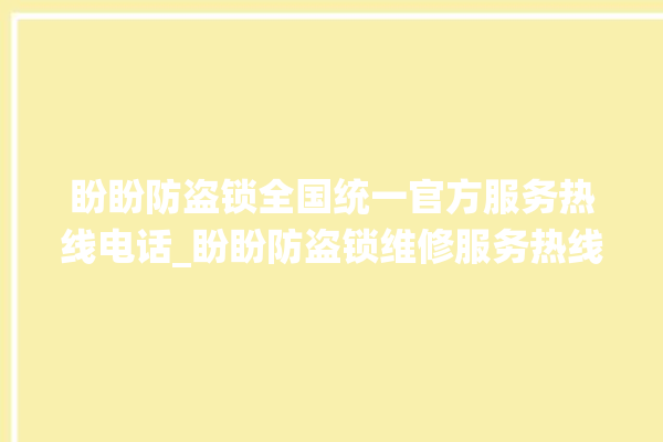 盼盼防盗锁全国统一官方服务热线电话_盼盼防盗锁维修服务热线 。盼盼