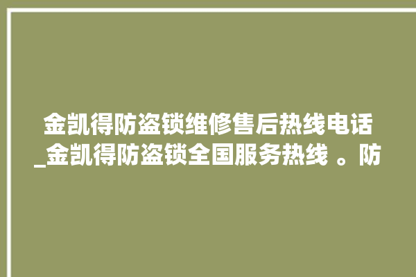 金凯得防盗锁维修售后热线电话_金凯得防盗锁全国服务热线 。防盗锁