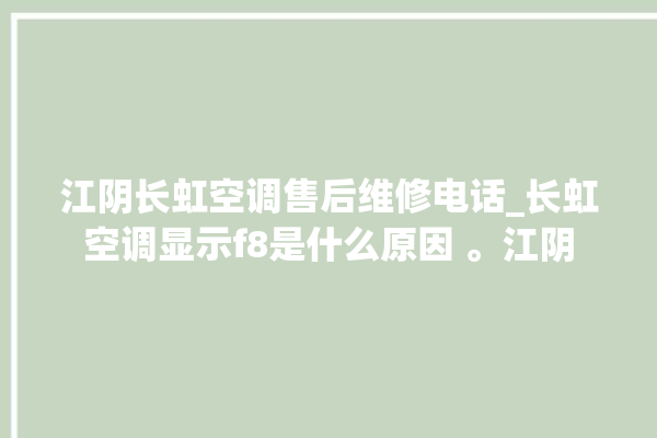 江阴长虹空调售后维修电话_长虹空调显示f8是什么原因 。江阴