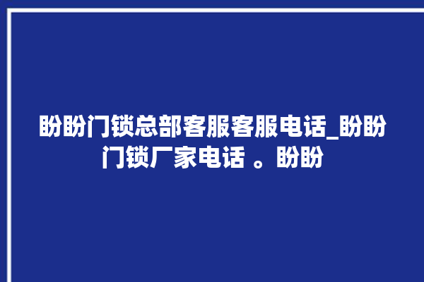 盼盼门锁总部客服客服电话_盼盼门锁厂家电话 。盼盼