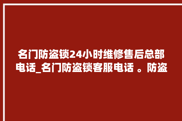 名门防盗锁24小时维修售后总部电话_名门防盗锁客服电话 。防盗锁