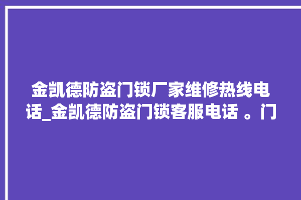 金凯德防盗门锁厂家维修热线电话_金凯德防盗门锁客服电话 。门锁