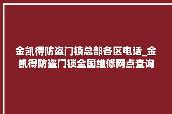 金凯得防盗门锁总部各区电话_金凯得防盗门锁全国维修网点查询电话 。门锁