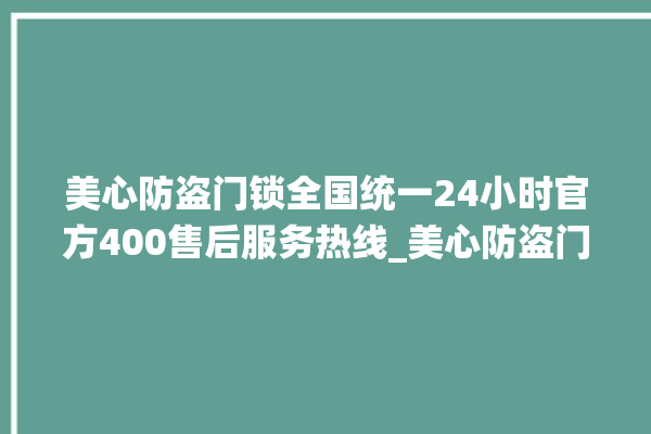 美心防盗门锁全国统一24小时官方400售后服务热线_美心防盗门锁维修服务电话 。门锁