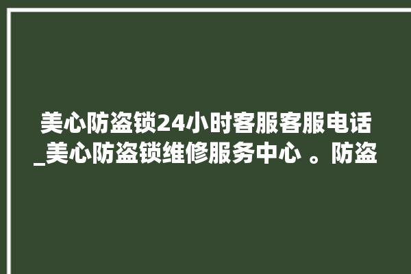 美心防盗锁24小时客服客服电话_美心防盗锁维修服务中心 。防盗锁