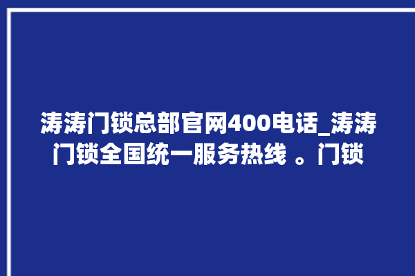 涛涛门锁总部官网400电话_涛涛门锁全国统一服务热线 。门锁