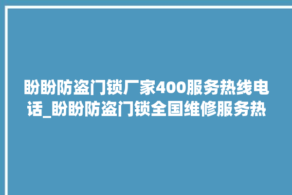 盼盼防盗门锁厂家400服务热线电话_盼盼防盗门锁全国维修服务热线 。盼盼