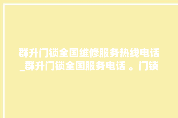 群升门锁全国维修服务热线电话_群升门锁全国服务电话 。门锁