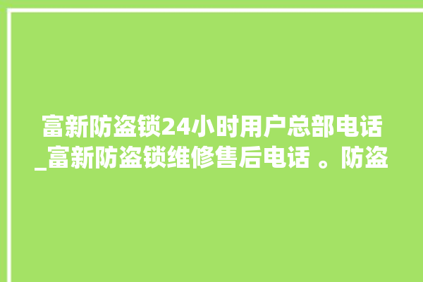 富新防盗锁24小时用户总部电话_富新防盗锁维修售后电话 。防盗锁