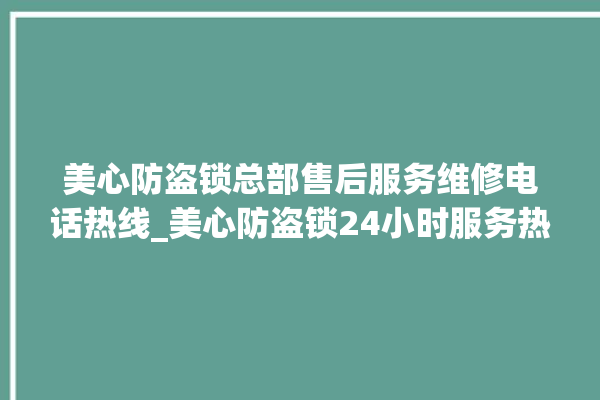 美心防盗锁总部售后服务维修电话热线_美心防盗锁24小时服务热线 。防盗锁