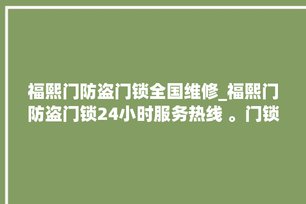 福熙门防盗门锁全国维修_福熙门防盗门锁24小时服务热线 。门锁