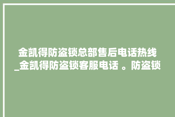 金凯得防盗锁总部售后电话热线_金凯得防盗锁客服电话 。防盗锁