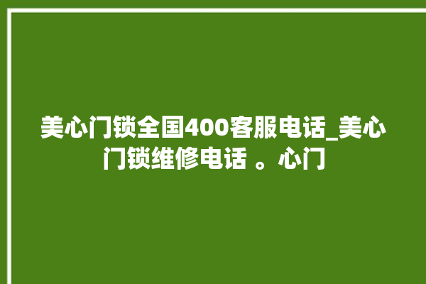 美心门锁全国400客服电话_美心门锁维修电话 。心门