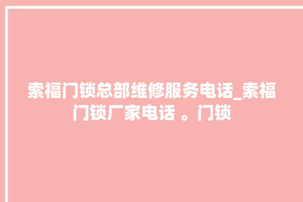 索福门锁总部维修服务电话_索福门锁厂家电话 。门锁