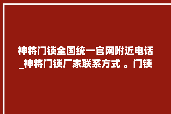 神将门锁全国统一官网附近电话_神将门锁厂家联系方式 。门锁