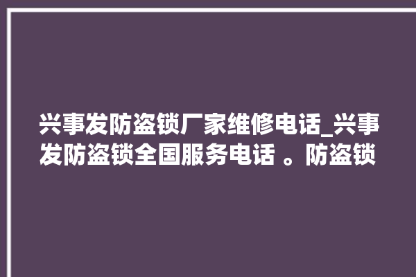 兴事发防盗锁厂家维修电话_兴事发防盗锁全国服务电话 。防盗锁