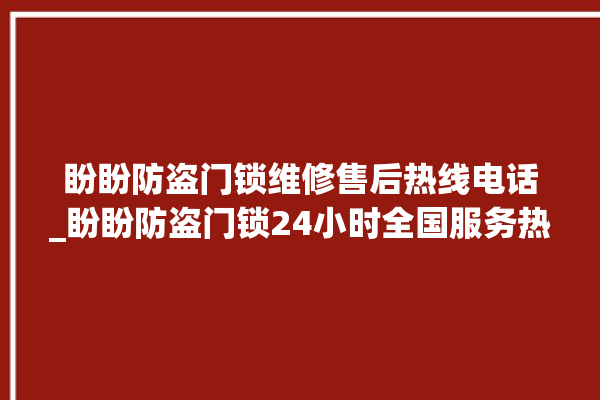 盼盼防盗门锁维修售后热线电话_盼盼防盗门锁24小时全国服务热线 。盼盼