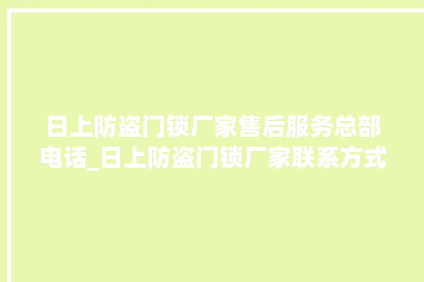 日上防盗门锁厂家售后服务总部电话_日上防盗门锁厂家联系方式 。门锁