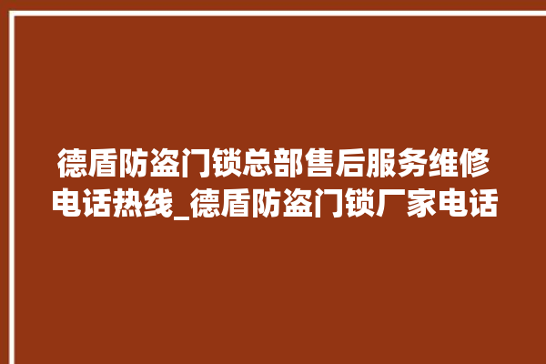 德盾防盗门锁总部售后服务维修电话热线_德盾防盗门锁厂家电话号码多少 。门锁