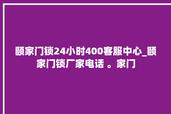 颐家门锁24小时400客服中心_颐家门锁厂家电话 。家门