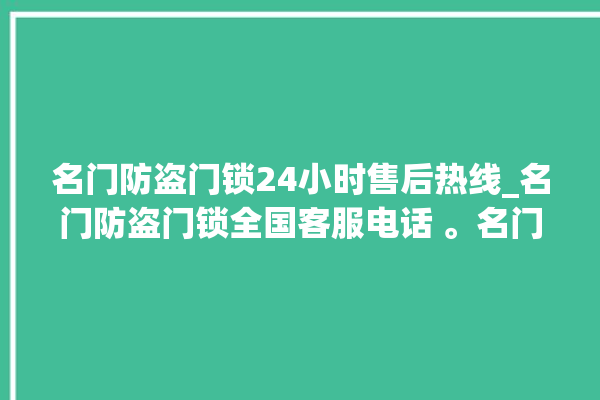 名门防盗门锁24小时售后热线_名门防盗门锁全国客服电话 。名门