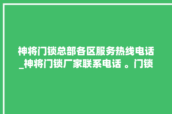 神将门锁总部各区服务热线电话_神将门锁厂家联系电话 。门锁