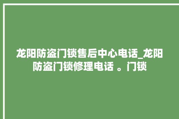 龙阳防盗门锁售后中心电话_龙阳防盗门锁修理电话 。门锁