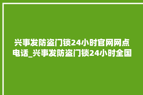 兴事发防盗门锁24小时官网网点电话_兴事发防盗门锁24小时全国服务热线 。门锁