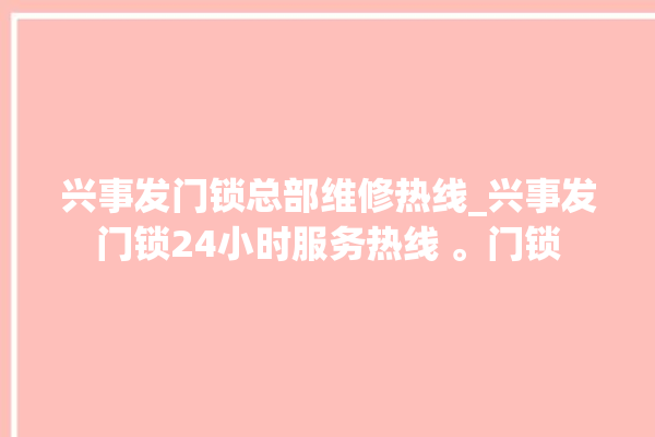 兴事发门锁总部维修热线_兴事发门锁24小时服务热线 。门锁