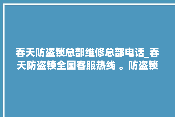 春天防盗锁总部维修总部电话_春天防盗锁全国客服热线 。防盗锁