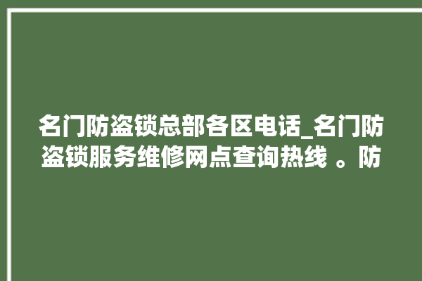 名门防盗锁总部各区电话_名门防盗锁服务维修网点查询热线 。防盗锁