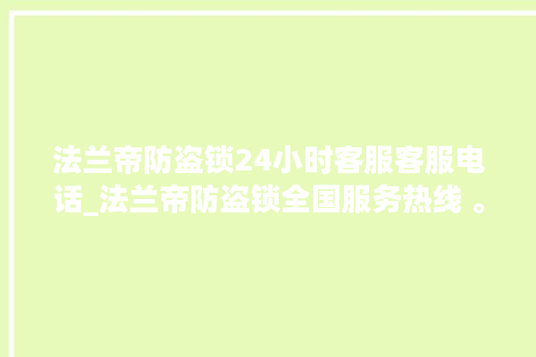 法兰帝防盗锁24小时客服客服电话_法兰帝防盗锁全国服务热线 。防盗锁