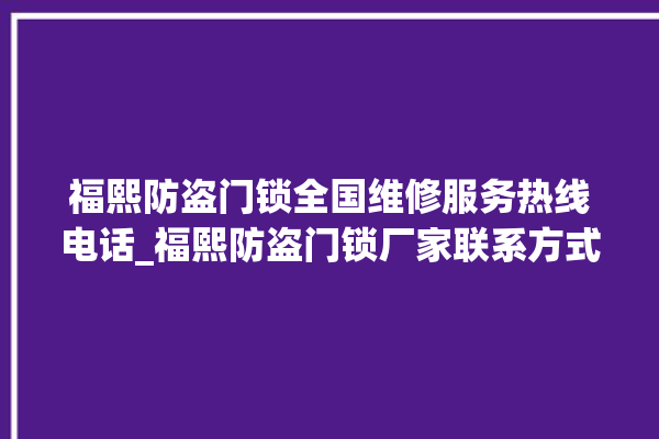 福熙防盗门锁全国维修服务热线电话_福熙防盗门锁厂家联系方式 。门锁