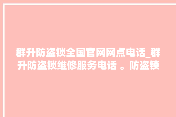 群升防盗锁全国官网网点电话_群升防盗锁维修服务电话 。防盗锁