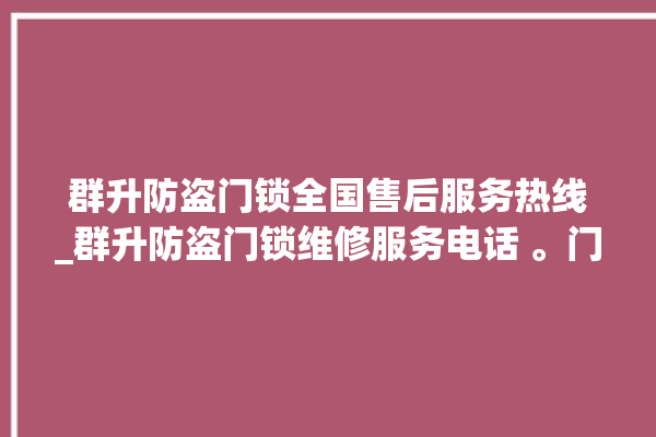 群升防盗门锁全国售后服务热线_群升防盗门锁维修服务电话 。门锁