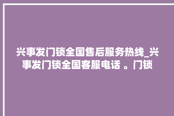 兴事发门锁全国售后服务热线_兴事发门锁全国客服电话 。门锁