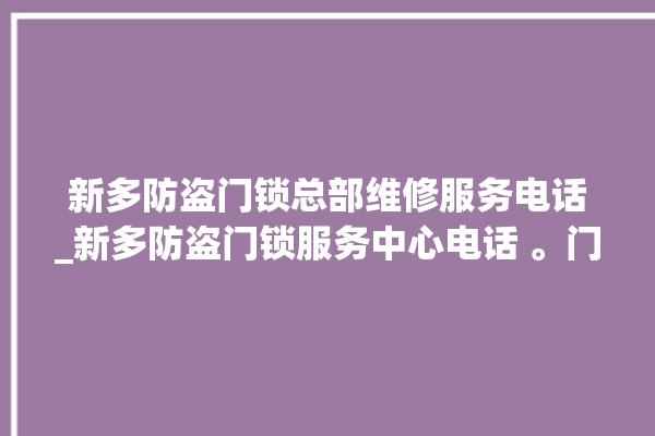 新多防盗门锁总部维修服务电话_新多防盗门锁服务中心电话 。门锁