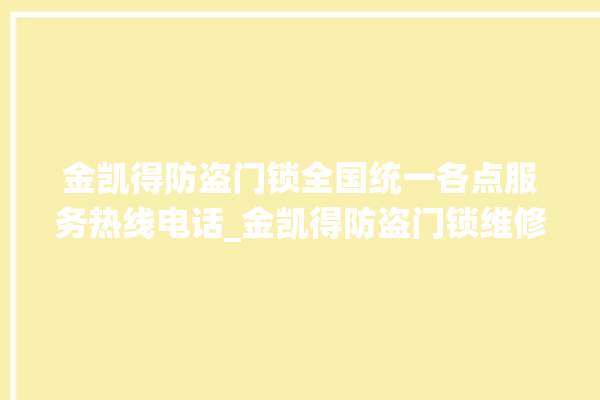 金凯得防盗门锁全国统一各点服务热线电话_金凯得防盗门锁维修电话 。门锁