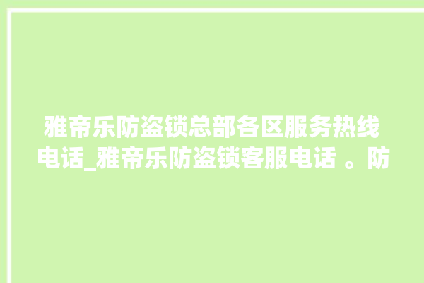 雅帝乐防盗锁总部各区服务热线电话_雅帝乐防盗锁客服电话 。防盗锁