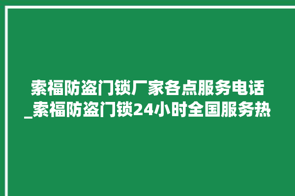 索福防盗门锁厂家各点服务电话_索福防盗门锁24小时全国服务热线 。门锁