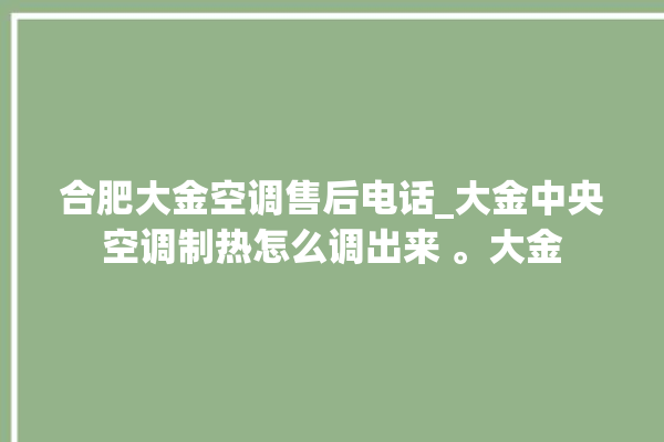 合肥大金空调售后电话_大金中央空调制热怎么调出来 。大金