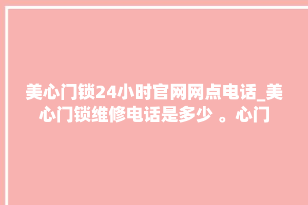 美心门锁24小时官网网点电话_美心门锁维修电话是多少 。心门